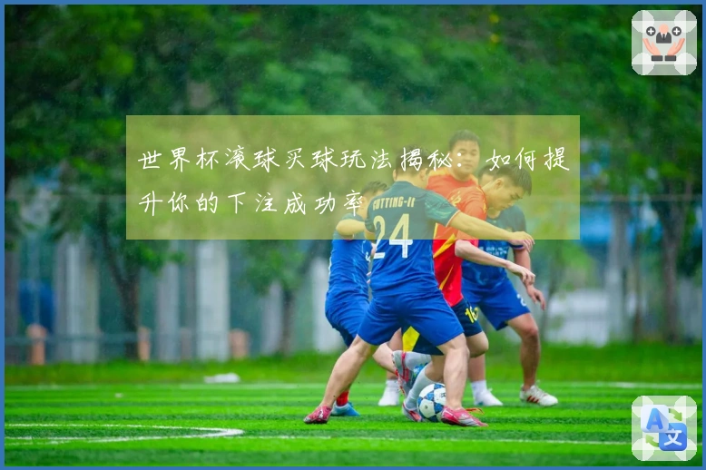 世界杯滚球买球玩法揭秘:如何提升你的下注成功率