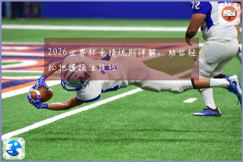 2026世界杯竞猜规则详解，助你轻松把握投注技巧