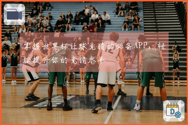 掌握世界杯让球竞猜的必备APP，轻松提升你的竞猜水平