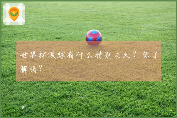 世界杯滚球有什么特别之处?你了解吗?