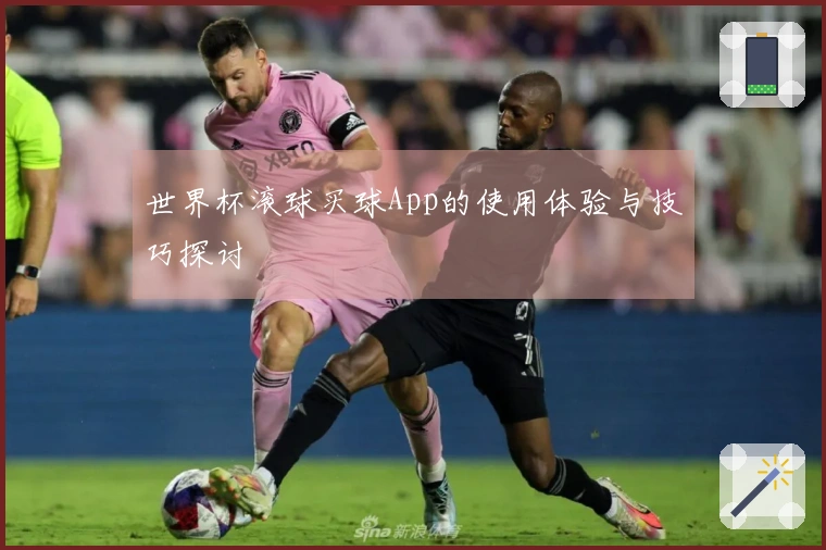 世界杯滚球买球App的使用体验与技巧探讨