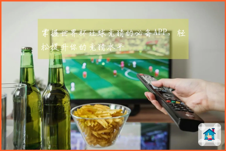 掌握世界杯让球竞猜的必备APP,轻松提升你的竞猜水平