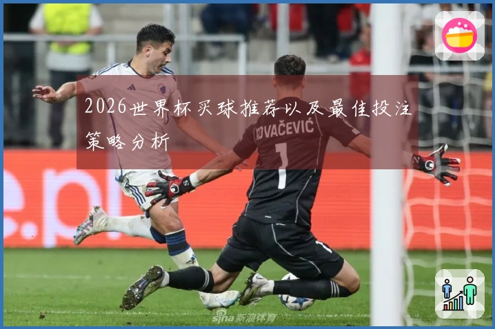 2026世界杯买球推荐以及最佳投注策略分析