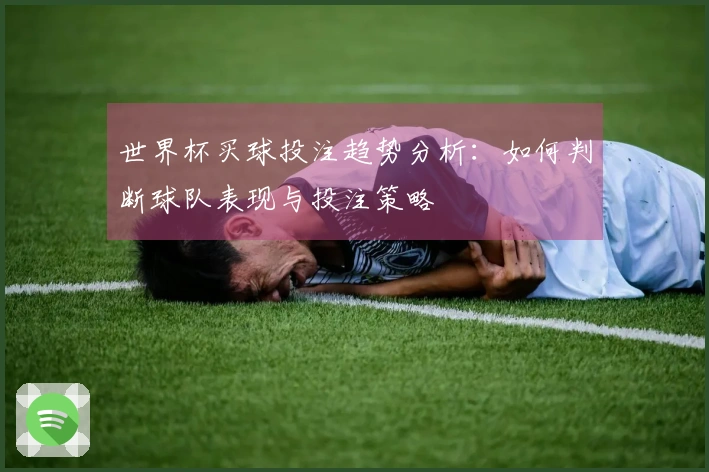 世界杯买球投注趋势分析：如何判断球队表现与投注策略